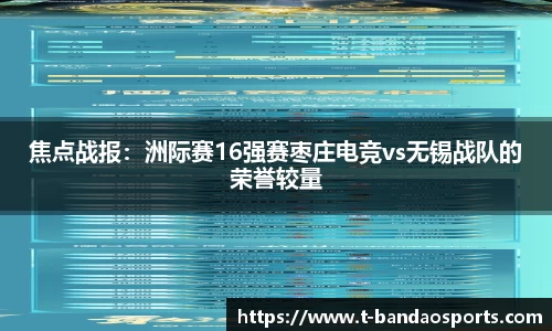 焦点战报：洲际赛16强赛枣庄电竞vs无锡战队的荣誉较量